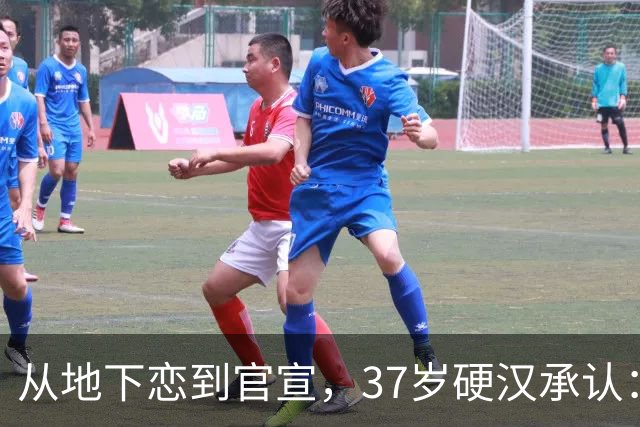 从地下恋到官宣，37岁硬汉承认：这段感情很认真