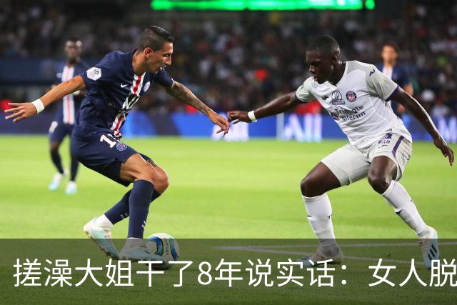 搓澡大姐干了8年说实话：女人脱了衣服才发现的5个真相，太扎心