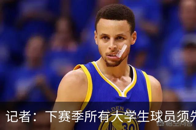 记者：下赛季所有大学生球员须先参加CBA选秀 落选后才能加盟NBL